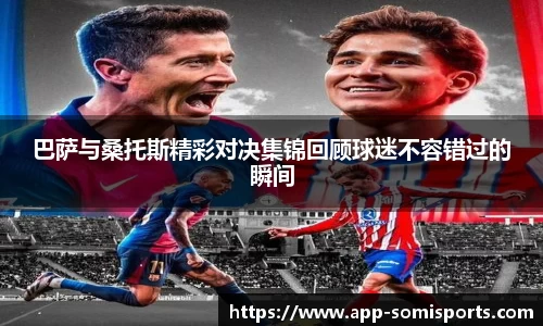 巴萨与桑托斯精彩对决集锦回顾球迷不容错过的瞬间