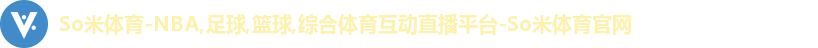 So米体育-NBA,足球,篮球,综合体育互动直播平台-So米体育官网